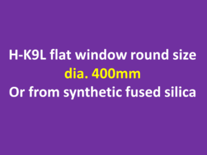 H-K9L flat window round size dia. 400mm or synthetic fused silica